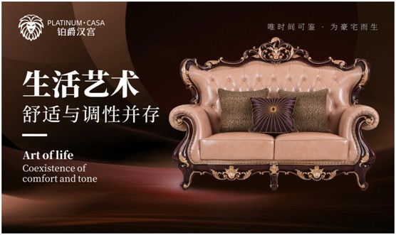 鉑爵漢宮家具 呈現生活的本真形態 鉑爵漢宮家具 呈現生活的本真形態